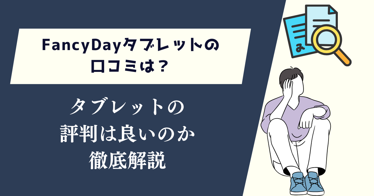 FancyDayタブレットの口コミは?評判は良いのかについて徹底解説